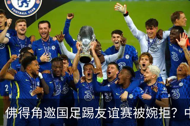 佛得角邀国足踢友谊赛被婉拒？中国足协回应：消息不实